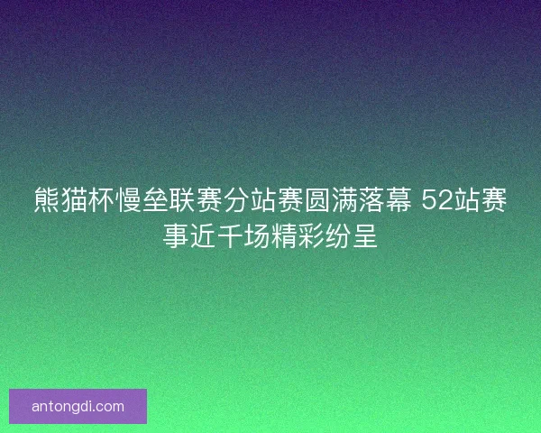 熊猫杯慢垒联赛分站赛圆满落幕 52站赛事近千场精彩纷呈