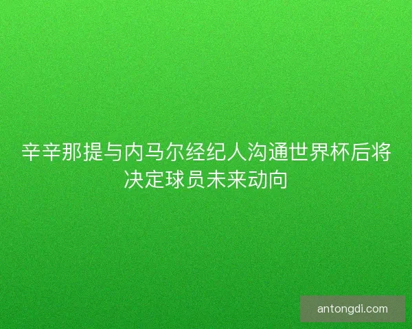 辛辛那提与内马尔经纪人沟通世界杯后将决定球员未来动向