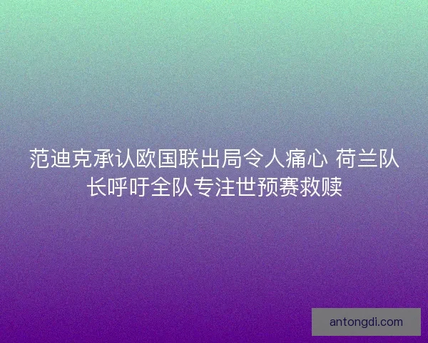 范迪克承认欧国联出局令人痛心 荷兰队长呼吁全队专注世预赛救赎