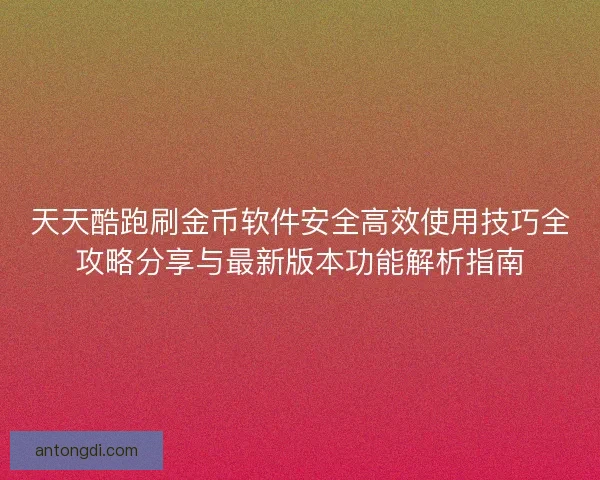 天天酷跑刷金币软件安全高效使用技巧全攻略分享与最新版本功能解析指南