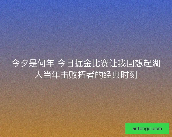 今夕是何年 今日掘金比赛让我回想起湖人当年击败拓者的经典时刻 今夕是何年 今日掘金比赛让我回想起湖人当年击败拓者的经典时刻