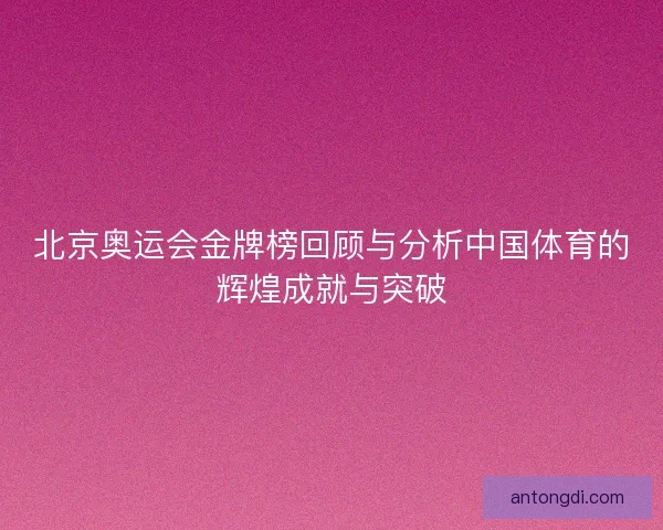 北京奥运会金牌榜回顾与分析中国体育的辉煌成就与突破