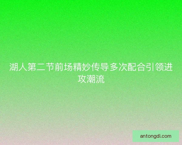 湖人第二节前场精妙传导多次配合引领进攻潮流 湖人第二节前场精妙传导多次配合引领进攻潮流